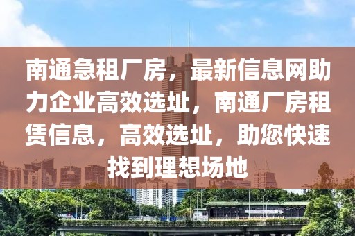 南通急租廠房，最新信息網(wǎng)助力企業(yè)高效選址，南通廠房租賃信息，高效選址，助您快速找到理想場(chǎng)地