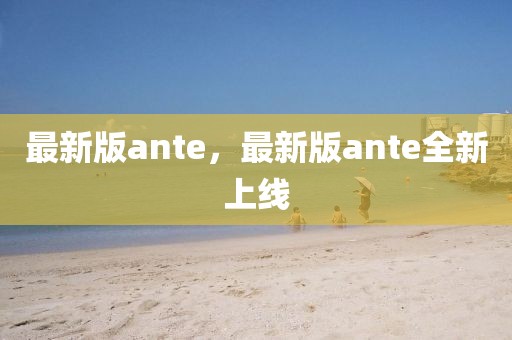 最新版ante，最新版ante全新上線