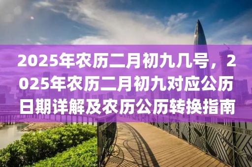 2025年農(nóng)歷二月初九幾號(hào)，2025年農(nóng)歷二月初九對(duì)應(yīng)公歷日期詳解及農(nóng)歷公歷轉(zhuǎn)換指南