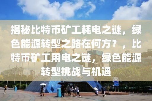 揭秘比特幣礦工耗電之謎，綠色能源轉(zhuǎn)型之路在何方？，比特幣礦工用電之謎，綠色能源轉(zhuǎn)型挑戰(zhàn)與機(jī)遇