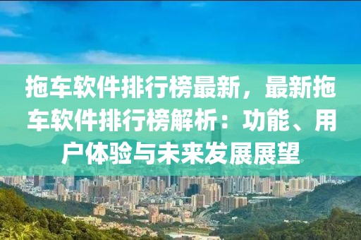 拖車軟件排行榜最新，最新拖車軟件排行榜解析：功能、用戶體驗(yàn)與未來(lái)發(fā)展展望