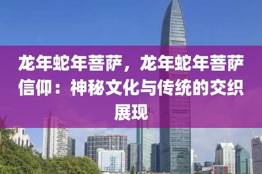 龍年蛇年菩薩，龍年蛇年菩薩信仰：神秘文化與傳統(tǒng)的交織展現(xiàn)