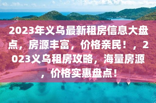 2023年義烏最新租房信息大盤(pán)點(diǎn)，房源豐富，價(jià)格親民！，2023義烏租房攻略，海量房源，價(jià)格實(shí)惠盤(pán)點(diǎn)！