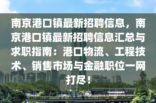 南京港口鎮(zhèn)最新招聘信息，南京港口鎮(zhèn)最新招聘信息匯總與求職指南：港口物流、工程技術(shù)、銷售市場(chǎng)與金融職位一網(wǎng)打盡！