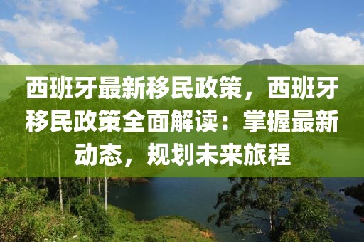 西班牙最新移民政策，西班牙移民政策全面解讀：掌握最新動(dòng)態(tài)，規(guī)劃未來(lái)旅程