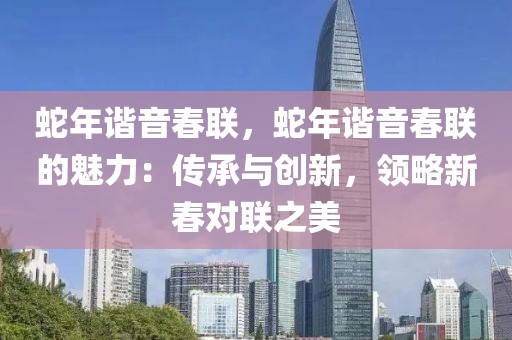 蛇年諧音春聯(lián)，蛇年諧音春聯(lián)的魅力：傳承與創(chuàng)新，領(lǐng)略新春對(duì)聯(lián)之美