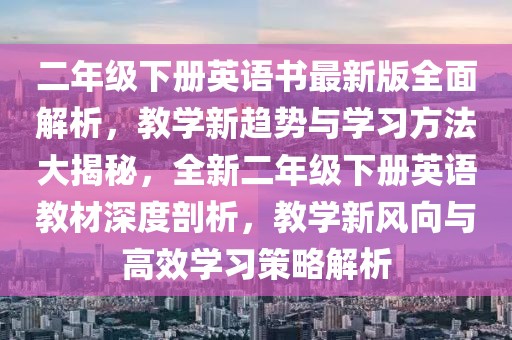 二年級下冊英語書最新版全面解析，教學新趨勢與學習方法大揭秘，全新二年級下冊英語教材深度剖析，教學新風向與高效學習策略解析