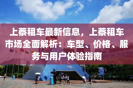 上蔡租車最新信息，上蔡租車市場全面解析：車型、價(jià)格、服務(wù)與用戶體驗(yàn)指南