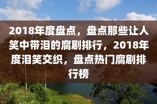 2018年度盤(pán)點(diǎn)，盤(pán)點(diǎn)那些讓人笑中帶淚的腐劇排行，2018年度淚笑交織，盤(pán)點(diǎn)熱門(mén)腐劇排行榜