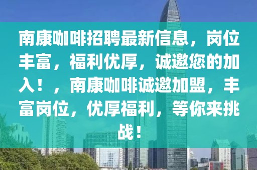 南康咖啡招聘最新信息，崗位豐富，福利優(yōu)厚，誠邀您的加入！，南康咖啡誠邀加盟，豐富崗位，優(yōu)厚福利，等你來挑戰(zhàn)！