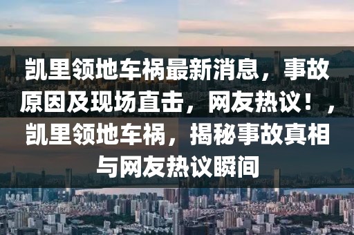 凱里領地車禍最新消息，事故原因及現(xiàn)場直擊，網(wǎng)友熱議！，凱里領地車禍，揭秘事故真相與網(wǎng)友熱議瞬間