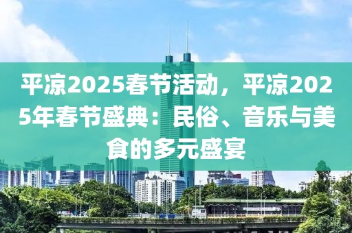 平?jīng)?025春節(jié)活動，平?jīng)?025年春節(jié)盛典：民俗、音樂與美食的多元盛宴