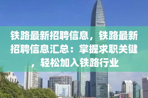 鐵路最新招聘信息，鐵路最新招聘信息匯總：掌握求職關鍵，輕松加入鐵路行業(yè)