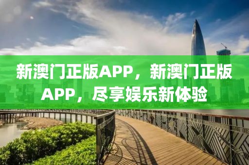 新澳門正版APP，新澳門正版APP，盡享娛樂(lè)新體驗(yàn)