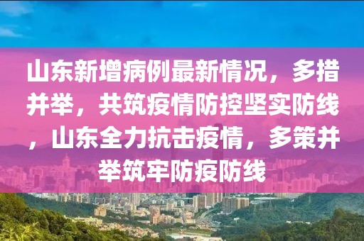 山東新增病例最新情況，多措并舉，共筑疫情防控堅實防線，山東全力抗擊疫情，多策并舉筑牢防疫防線