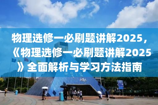 物理選修一必刷題講解2025，《物理選修一必刷題講解2025》全面解析與學(xué)習(xí)方法指南