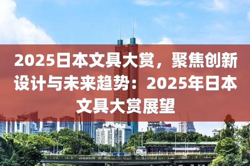 2025日本文具大賞，聚焦創(chuàng)新設(shè)計與未來趨勢：2025年日本文具大賞展望