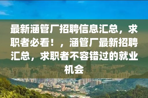 最新涵管廠招聘信息匯總，求職者必看！，涵管廠最新招聘匯總，求職者不容錯過的就業(yè)機(jī)會