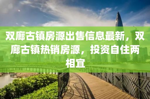 雙廊古鎮(zhèn)房源出售信息最新，雙廊古鎮(zhèn)熱銷房源，投資自住兩相宜