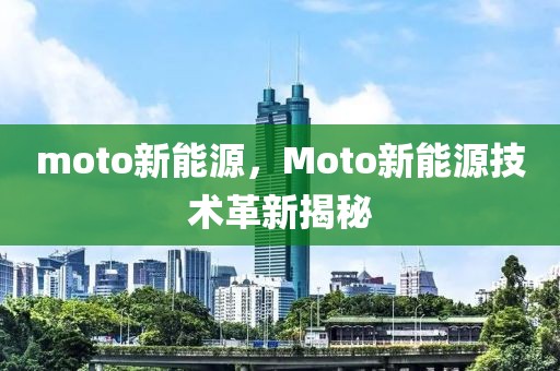 moto新能源，Moto新能源技術(shù)革新揭秘