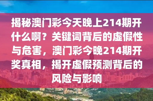 揭秘澳門彩今天晚上214期開什么??？關(guān)鍵詞背后的虛假性與危害，澳門彩今晚214期開獎(jiǎng)?wù)嫦?，揭開虛假預(yù)測(cè)背后的風(fēng)險(xiǎn)與影響