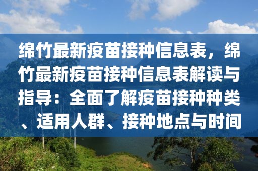 綿竹最新疫苗接種信息表，綿竹最新疫苗接種信息表解讀與指導(dǎo)：全面了解疫苗接種種類、適用人群、接種地點(diǎn)與時(shí)間