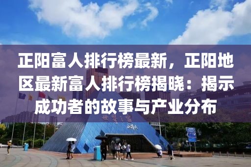 正陽富人排行榜最新，正陽地區(qū)最新富人排行榜揭曉：揭示成功者的故事與產(chǎn)業(yè)分布