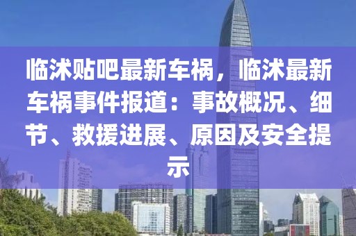 臨沭貼吧最新車禍，臨沭最新車禍?zhǔn)录?bào)道：事故概況、細(xì)節(jié)、救援進(jìn)展、原因及安全提示