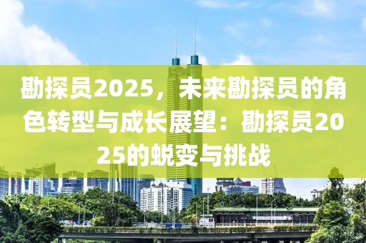 勘探員2025，未來勘探員的角色轉(zhuǎn)型與成長(zhǎng)展望：勘探員2025的蛻變與挑戰(zhàn)