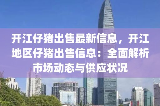 開江仔豬出售最新信息，開江地區(qū)仔豬出售信息：全面解析市場動態(tài)與供應(yīng)狀況