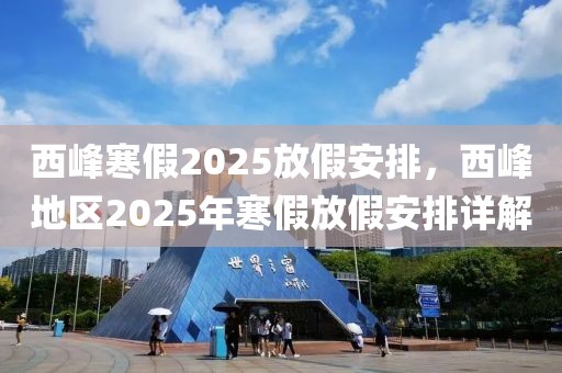 西峰寒假2025放假安排，西峰地區(qū)2025年寒假放假安排詳解