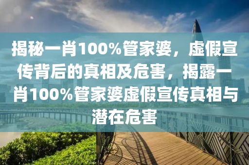 揭秘一肖100%管家婆，虛假宣傳背后的真相及危害，揭露一肖100%管家婆虛假宣傳真相與潛在危害