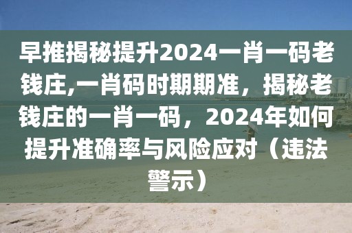 早推揭秘提升2024一肖一碼老錢莊,一肖碼時(shí)期期準(zhǔn)，揭秘老錢莊的一肖一碼，2024年如何提升準(zhǔn)確率與風(fēng)險(xiǎn)應(yīng)對（違法警示）