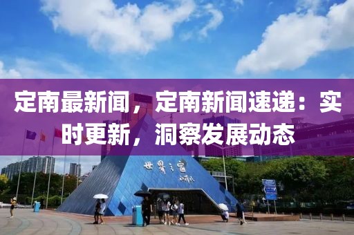 定南最新聞，定南新聞速遞：實時更新，洞察發(fā)展動態(tài)