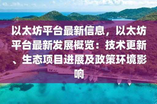 以太坊平臺最新信息，以太坊平臺最新發(fā)展概覽：技術(shù)更新、生態(tài)項目進展及政策環(huán)境影響