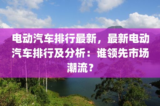 電動汽車排行最新，最新電動汽車排行及分析：誰領先市場潮流？