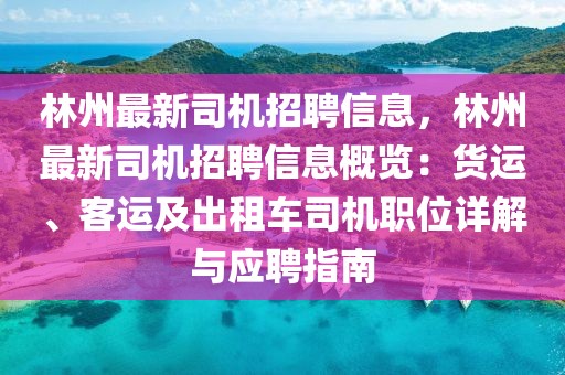 林州最新司機(jī)招聘信息，林州最新司機(jī)招聘信息概覽：貨運(yùn)、客運(yùn)及出租車(chē)司機(jī)職位詳解與應(yīng)聘指南