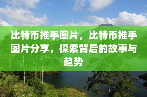 比特幣推手圖片，比特幣推手圖片分享，探索背后的故事與趨勢(shì)