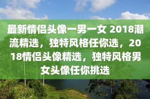 最新情侶頭像一男一女 2018潮流精選，獨特風(fēng)格任你選，2018情侶頭像精選，獨特風(fēng)格男女頭像任你挑選