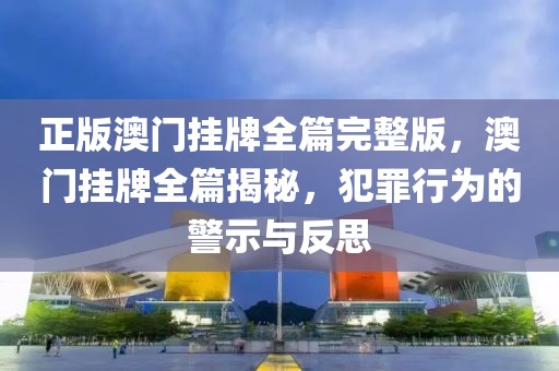 正版澳門掛牌全篇完整版，澳門掛牌全篇揭秘，犯罪行為的警示與反思