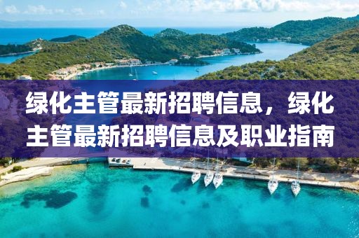 綠化主管最新招聘信息，綠化主管最新招聘信息及職業(yè)指南