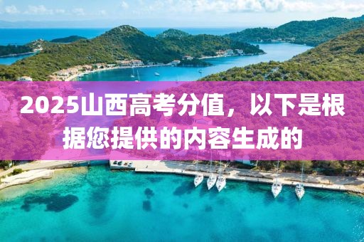 2025山西高考分值，以下是根據(jù)您提供的內(nèi)容生成的