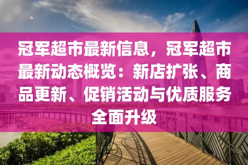 冠軍超市最新信息，冠軍超市最新動態(tài)概覽：新店擴張、商品更新、促銷活動與優(yōu)質(zhì)服務(wù)全面升級