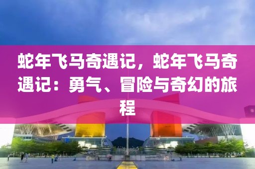 蛇年飛馬奇遇記，蛇年飛馬奇遇記：勇氣、冒險(xiǎn)與奇幻的旅程