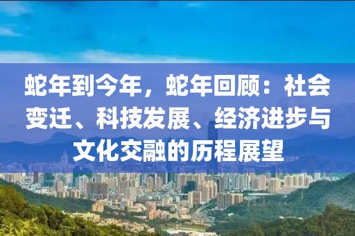 蛇年到今年，蛇年回顧：社會(huì)變遷、科技發(fā)展、經(jīng)濟(jì)進(jìn)步與文化交融的歷程展望