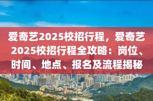 愛奇藝2025校招行程，愛奇藝2025校招行程全攻略：崗位、時(shí)間、地點(diǎn)、報(bào)名及流程揭秘