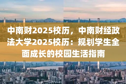 中南財(cái)2025校歷，中南財(cái)經(jīng)政法大學(xué)2025校歷：規(guī)劃學(xué)生全面成長(zhǎng)的校園生活指南