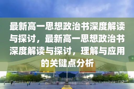 最新高一思想政治書深度解讀與探討，最新高一思想政治書深度解讀與探討，理解與應(yīng)用的關(guān)鍵點(diǎn)分析