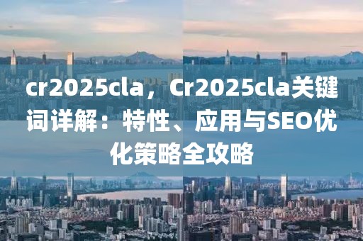 cr2025cla，Cr2025cla關鍵詞詳解：特性、應用與SEO優(yōu)化策略全攻略