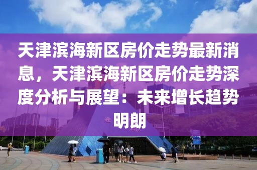 天津濱海新區(qū)房價走勢最新消息，天津濱海新區(qū)房價走勢深度分析與展望：未來增長趨勢明朗